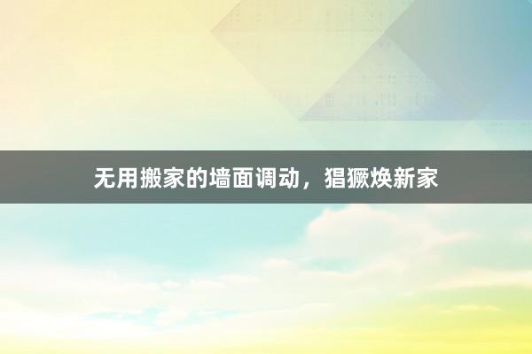 无用搬家的墙面调动，猖獗焕新家