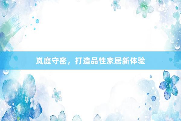 岚庭守密，打造品性家居新体验
