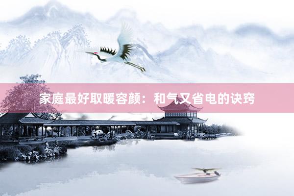 家庭最好取暖容颜：和气又省电的诀窍